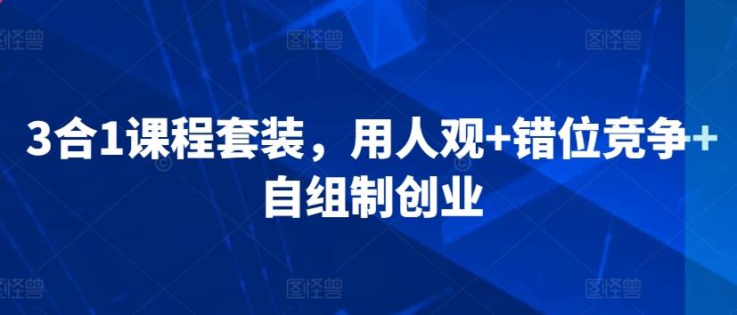 3合1课程套装，​用人观+错位竞争+自组制创业-星禾网创星球