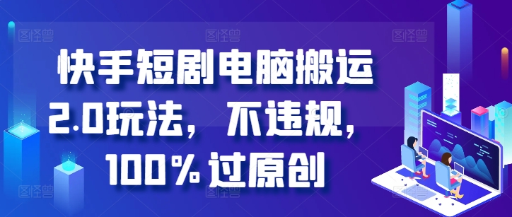 快手短剧电脑搬运2.0玩法，不违规，100%过原创-星禾网创星球