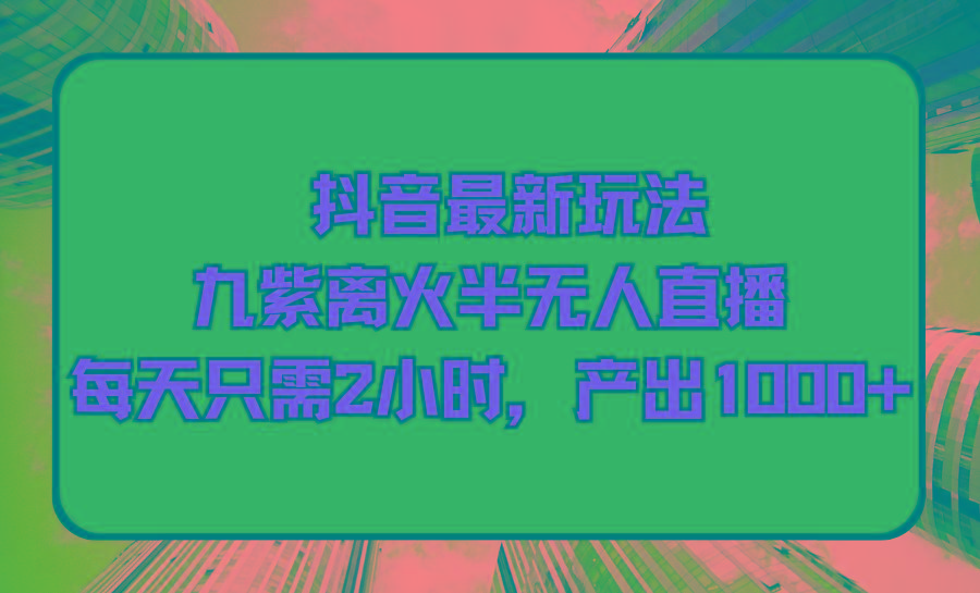 (9619期)抖音最新玩法，九紫离火半无人直播，每天只需2小时，产出1000+-星禾网创星球