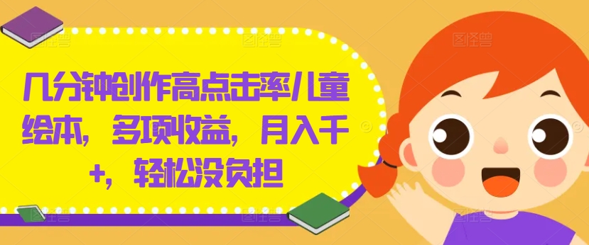 几分钟创作高点击率儿童绘本，多项收益，月入千+，轻松没负担【揭秘】-星禾网创星球