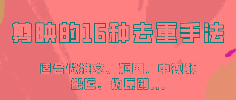 剪映的16种去重手法，适用于各种需要视频去重的项目！-星禾网创星球