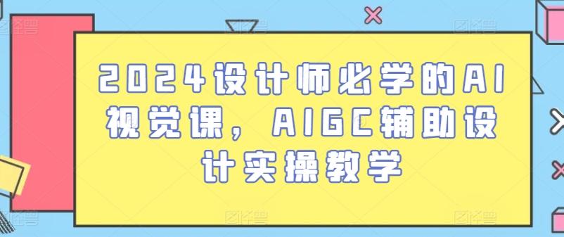 2024设计师必学的AI视觉课，AIGC辅助设计实操教学-星禾网创星球