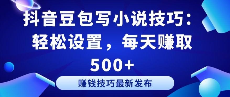 抖音豆包写小说技巧：轻松设置，每天赚取 500+【揭秘】-星禾网创星球