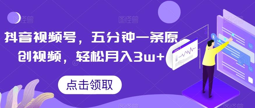 抖音视频号，五分钟一条原创视频，轻松月入3w+【独家秘诀，传授赚钱方法】【揭秘】-星禾网创星球