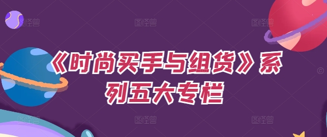 《时尚买手与组货》系列五大专栏，买货只是的‬个环节，如何做好预算、分配OTB等等才是关键-星禾网创星球