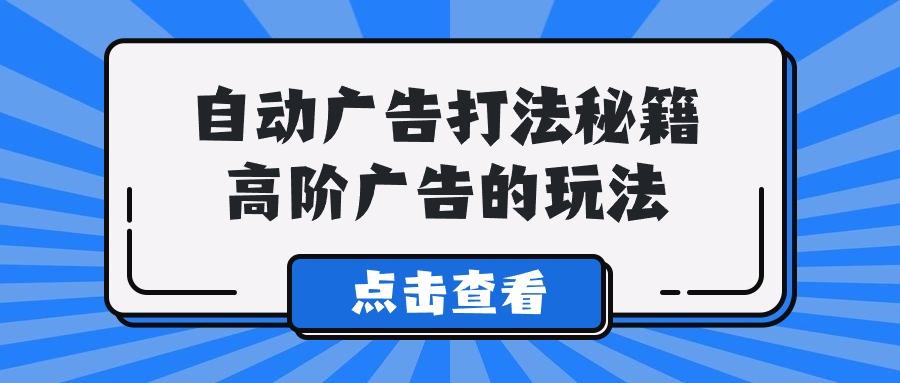 (9298期)A lice自动广告打法秘籍，高阶广告的玩法-星禾网创星球