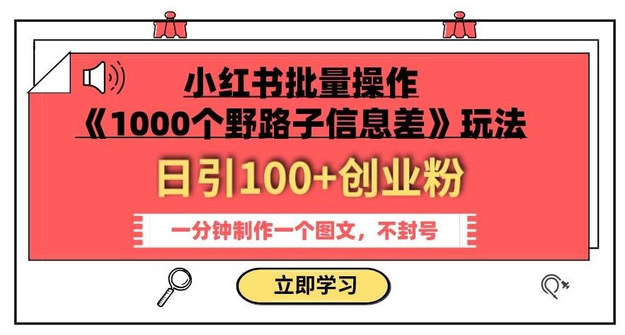 小红书批量操作《1000个野路子信息差》玩法，一分钟制作一个图文，不封号，日引100+创业粉-星禾网创星球