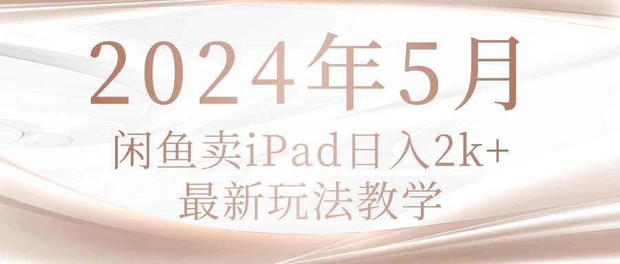 2024年5月闲鱼卖ipad日入2k，最新玩法教学-星禾网创星球