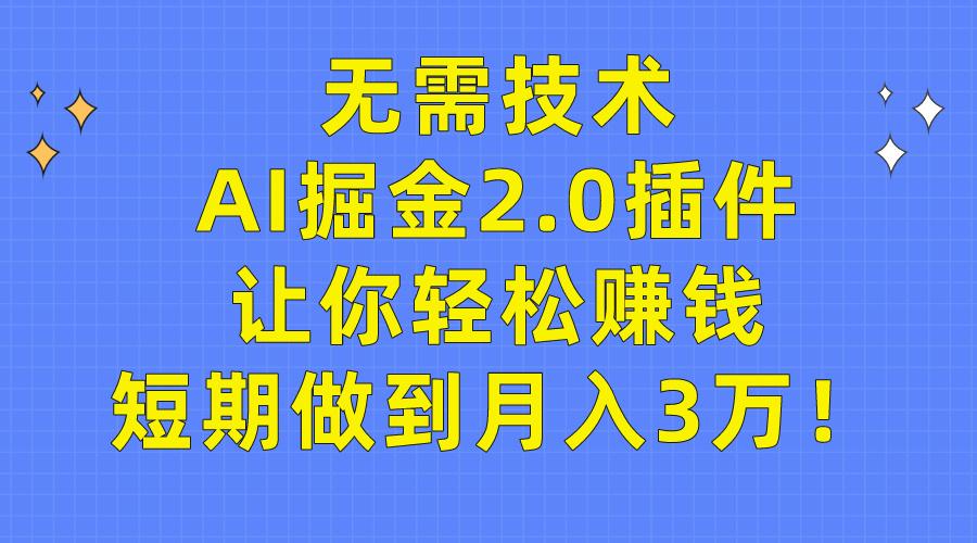 (9535期)无需技术，AI掘金2.0插件让你轻松赚钱，短期做到月入3万！-星禾网创星球