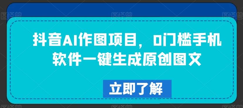 抖音AI作图项目，0门槛手机软件一键生成原创图文【揭秘】-星禾网创星球