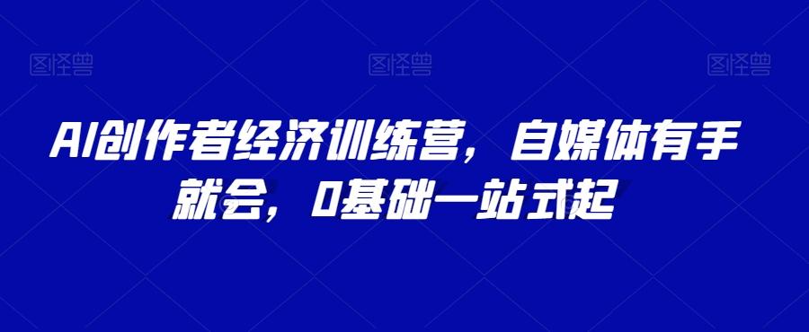 AI创作者经济训练营，自媒体有手就会，0基础一站式起-星禾网创星球