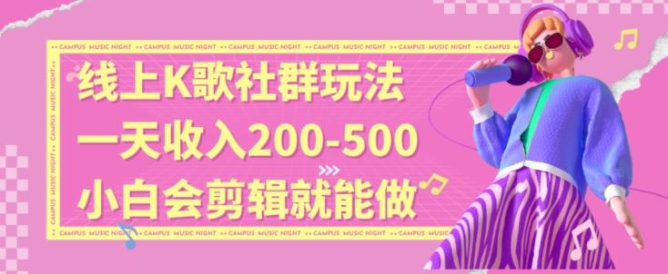 线上K歌社群结合脱单新玩法，无剪辑基础也能日入3位数，长期项目【揭秘】-星禾网创星球