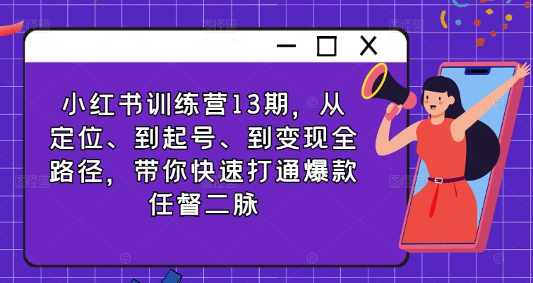 小红书训练营13期，从定位、到起号、到变现全路径，带你快速打通爆款任督二脉-星禾网创星球