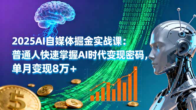 2025AI自媒体掘金实战课：普通人快速掌握AI时代变现密码，单月变现8万+-星禾网创星球