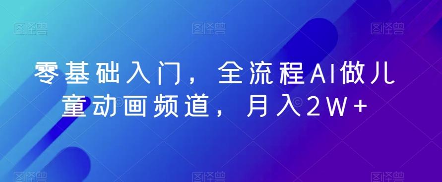 零基础入门，全流程AI做儿童动画频道，月入2W+-星禾网创星球