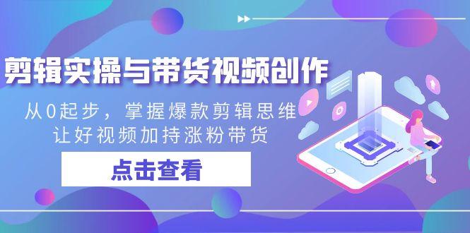 剪辑实操与带货视频创作，从0起步，掌握爆款剪辑思维，让好视频加持涨粉带货-星禾网创星球