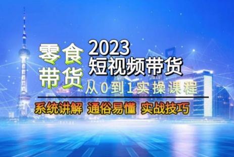 2023短视频带货-零食赛道，从0-1实操课程，系统讲解实战技巧-星禾网创星球