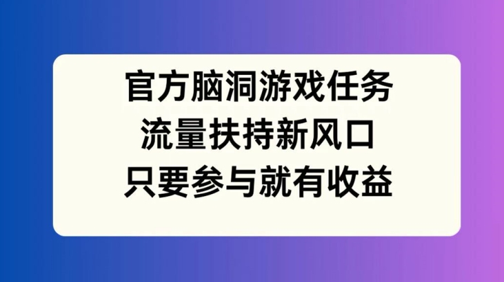 官方脑洞游戏任务，流量扶持新风口，只要参与就有收益【揭秘】-星禾网创星球