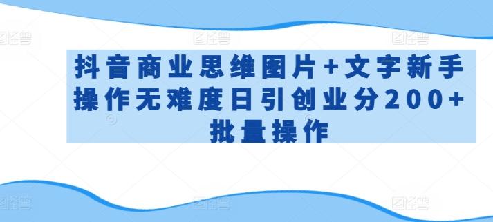 抖音商业思维图片+文字新手操作无难度日引创业分200+批量操作【揭秘】-星禾网创星球