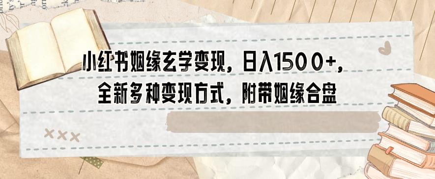 小红书姻缘玄学变现，日入1500+，全新多种变现方式，附带姻缘合盘【揭秘】-星禾网创星球