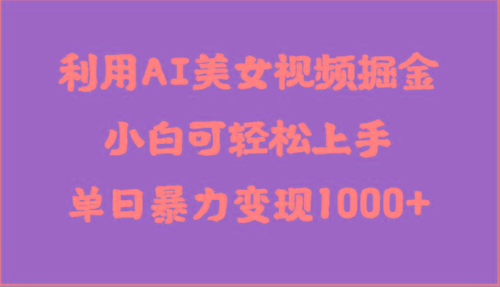 利用AI美女视频掘金，小白可轻松上手，单日暴力变现1000+，想象不到的简单-星禾网创星球