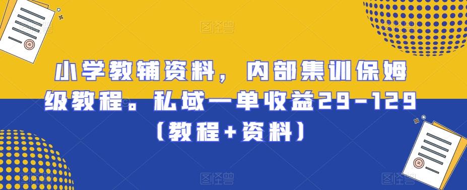 小学教辅资料，内部集训保姆级教程。私域一单收益29-129（教程+资料）-星禾网创星球