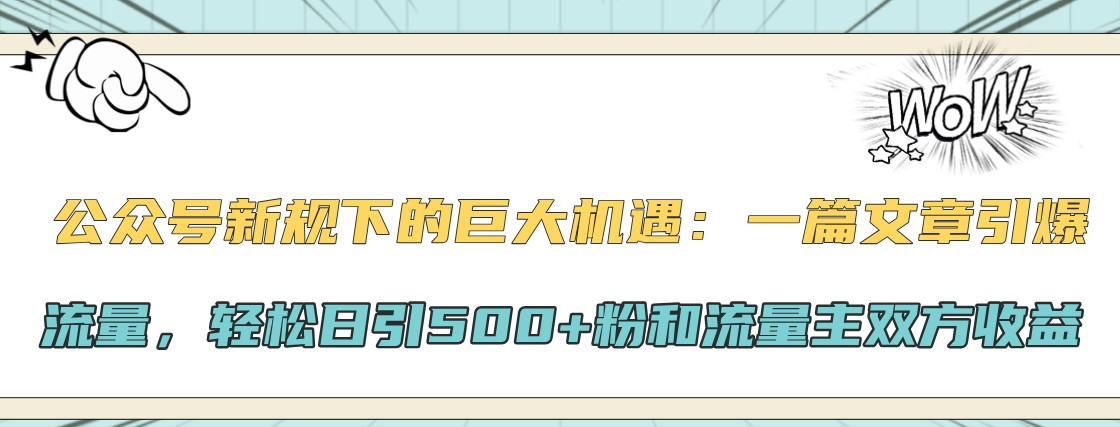 公众号新规下的巨大机遇：一篇文章引爆流量，轻松日引500+粉和流量主双方收益-星禾网创星球