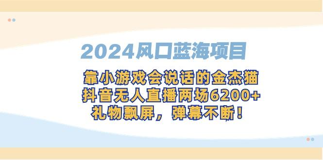 2024风口蓝海项目，靠小游戏会说话的金杰猫，抖音无人直播两场6200+，礼...-星禾网创星球