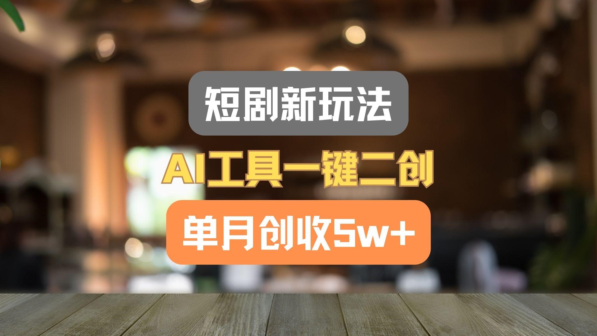 短剧新玩法，AI工具一键二创，单月创收5w+！-星禾网创星球