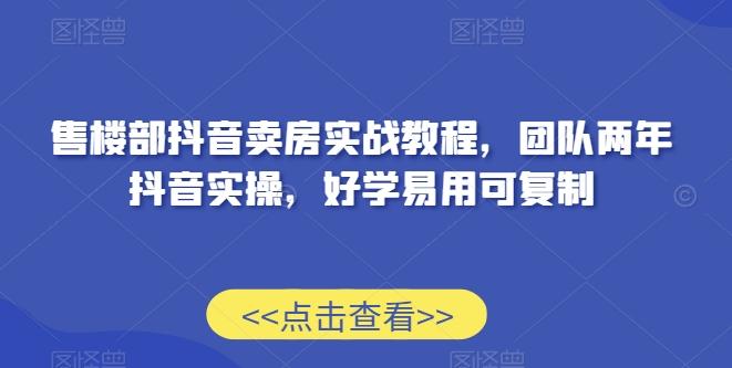 售楼部抖音卖房实战教程，团队两年抖音实操，好学易用可复制-星禾网创星球
