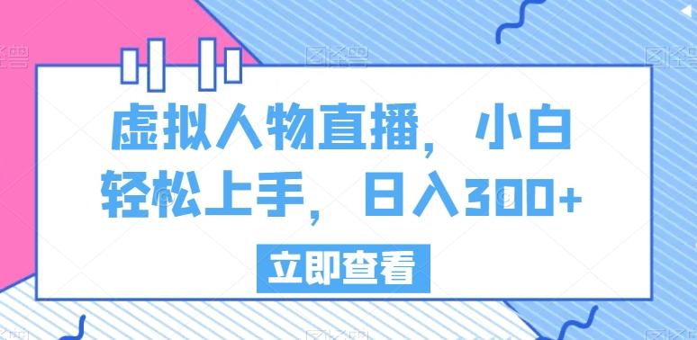 虚拟人物直播，小白轻松上手，日入300+【揭秘】-星禾网创星球