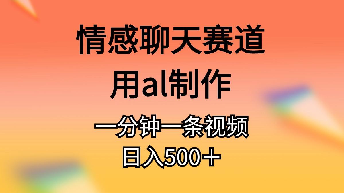情感聊天赛道用al制作一分钟一条视频日入500＋-星禾网创星球