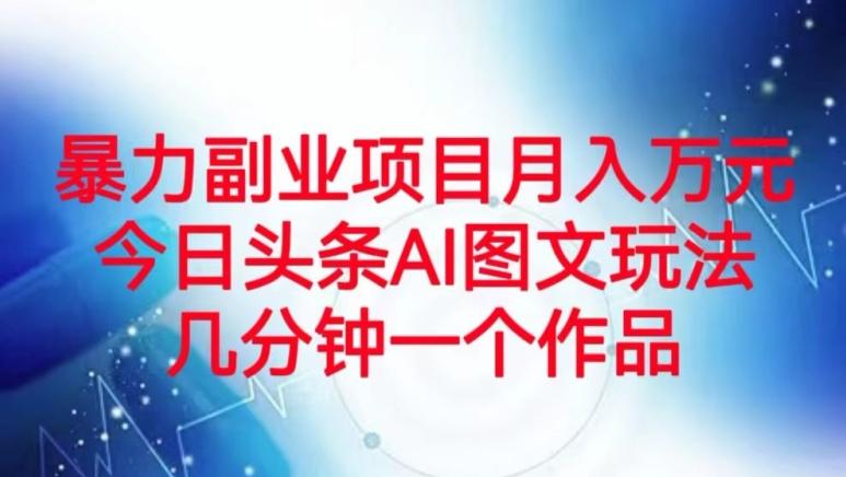 暴力副业项目月入万元，今日头条AI图文玩法，几分钟一个作品-星禾网创星球