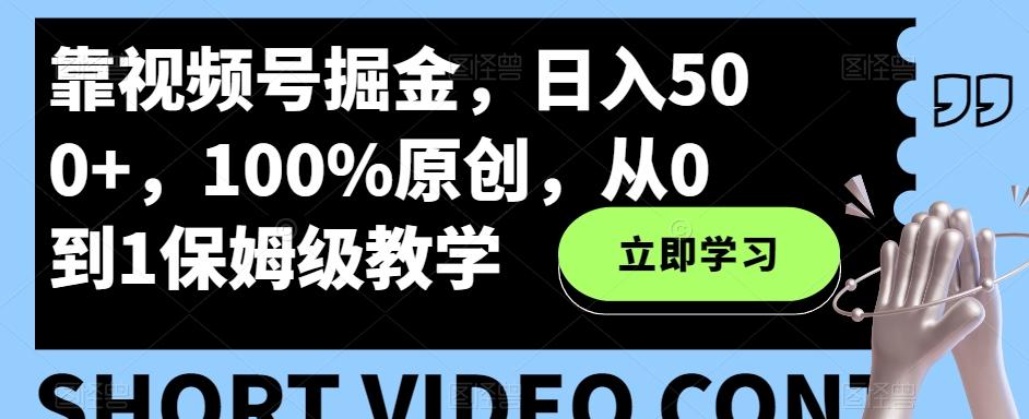 靠视频号掘金，日入500+，100%原创，从0到1保姆级教学-星禾网创星球