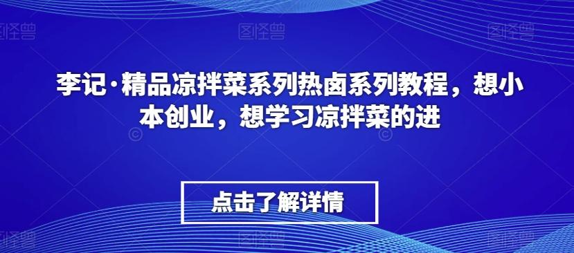 李记·精品凉拌菜系列热卤系列教程，想小本创业，想学习凉拌菜的进-星禾网创星球