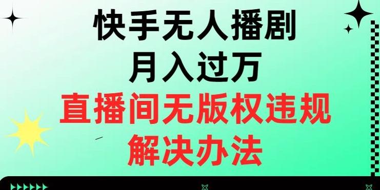 快手无人播剧月入过万，直播间无版权违规的解决办法【揭秘】-星禾网创星球