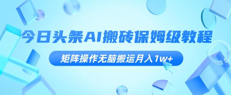 今日头条AI搬砖保姆级教程，矩阵操作无脑搬运月入1w+【揭秘】-星禾网创星球