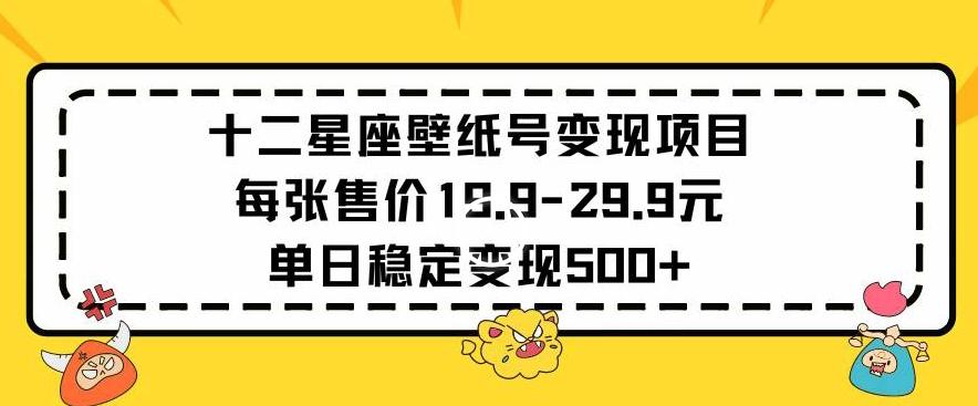 十二星座壁纸号变现项目每张售价19元单日稳定变现500+以上【揭秘】-星禾网创星球