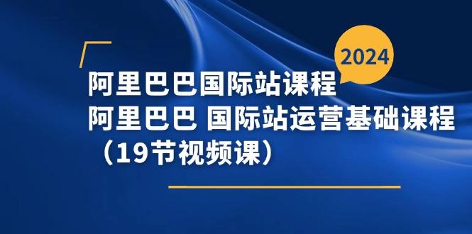 阿里巴巴-国际站课程，阿里巴巴 国际站运营基础课程(19节视频课-星禾网创星球