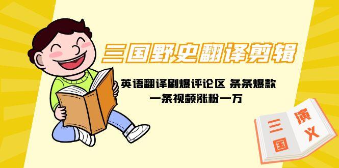 (9264期)三国野史翻译剪辑 英语翻译刷爆评论区 条条爆款一条视频涨粉1w+附888G素材-星禾网创星球