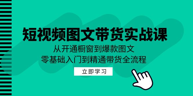 短视频图文带货实战课：从开通橱窗到爆款图文，零基础入门到精通带货-星禾网创星球