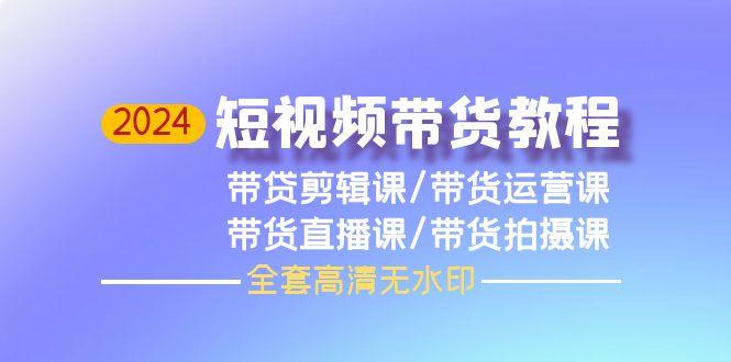 (9929期)2024短视频带货教程，剪辑课+运营课+直播课+拍摄课(全套高清无水印)-星禾网创星球