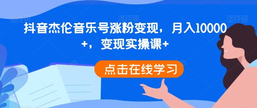 抖音杰伦音乐号涨粉变现，月入10000+，变现实操课+-星禾网创星球