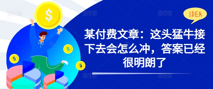 某付费文章：这头猛牛接下去会怎么冲，答案已经很明朗了 !-星禾网创星球