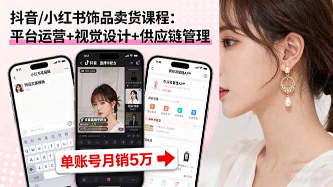 抖音/小红书饰品卖货课程：平台运营+视觉设计+供应链管理，单账号月销5万-星禾网创星球