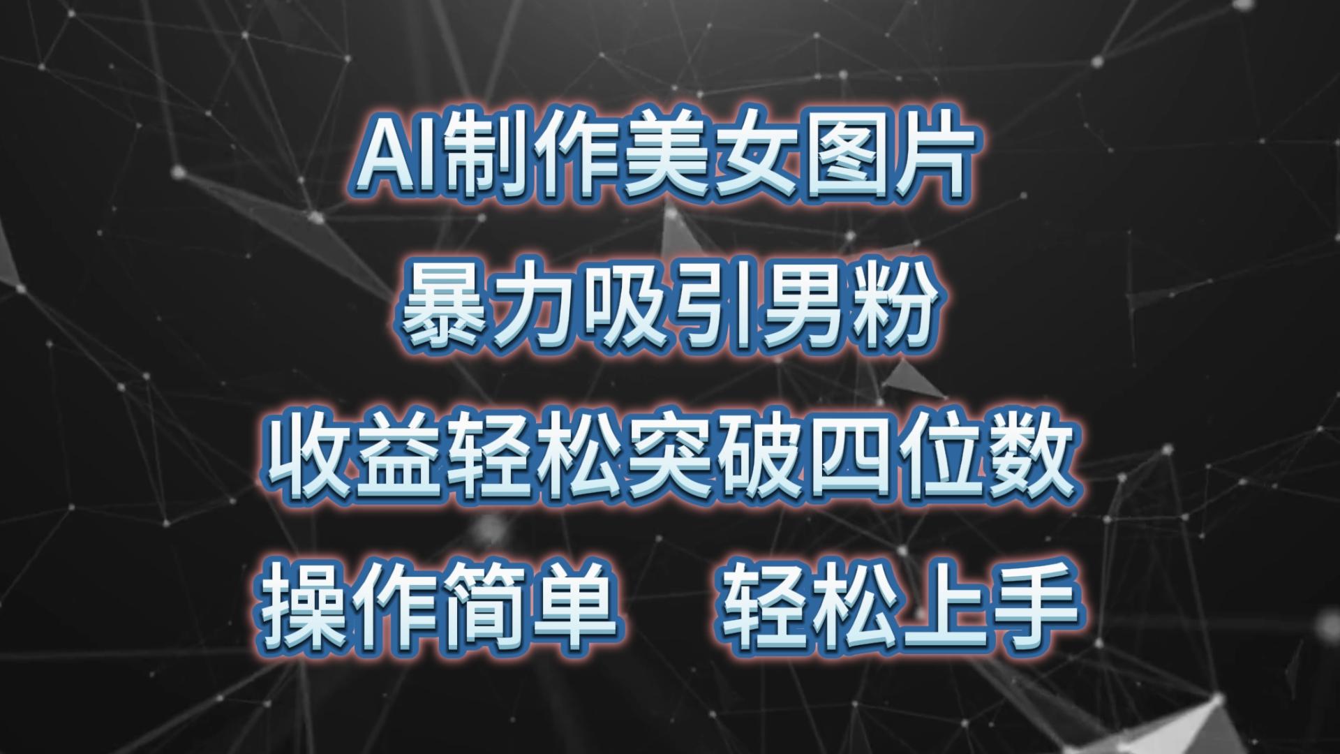 AI制作美女图片，暴力吸引男粉，收益轻松突破四位数，操作简单 上手难度低-星禾网创星球