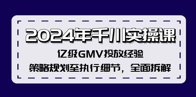 2024年千川实操课，亿级GMV投放经验，策略规划至执行细节，全面拆解-星禾网创星球