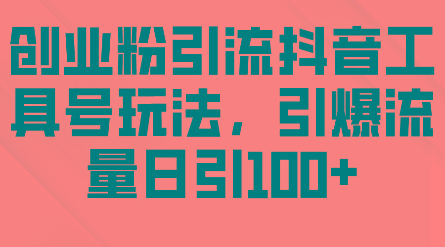 (9917期)创业粉引流抖音工具号玩法，引爆流量日引100+-星禾网创星球