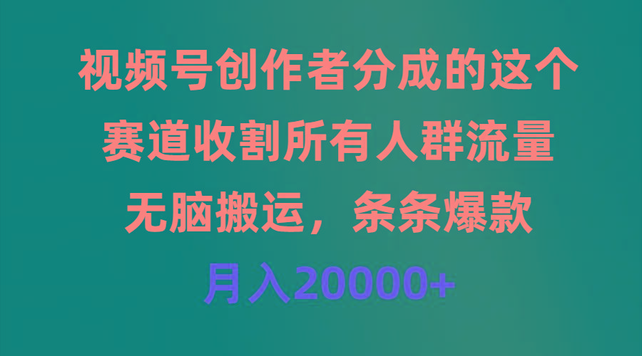 (9406期)视频号创作者分成的这个赛道，收割所有人群流量，无脑搬运，条条爆款，...-星禾网创星球