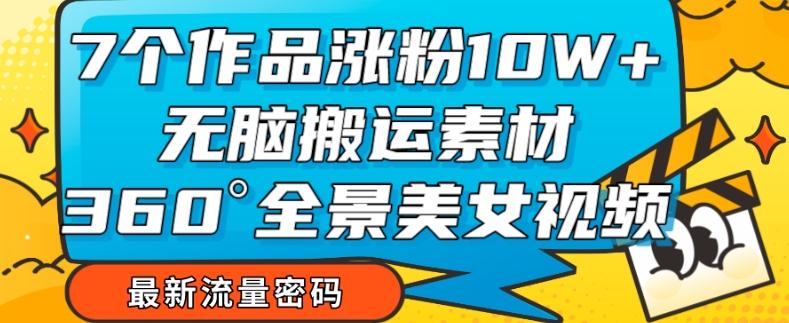 7个作品涨粉10W+，无脑搬运素材，全景美女视频爆款玩法分享【揭秘】-星禾网创星球